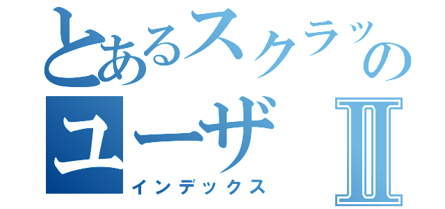 とあるスクラッチのユーザⅡ（インデックス）