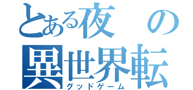 とある夜の異世界転生（グッドゲーム）