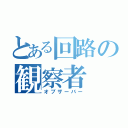 とある回路の観察者（オブザーバー）