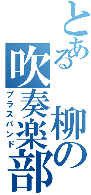 とある 柳の吹奏楽部（ブラスバンド）