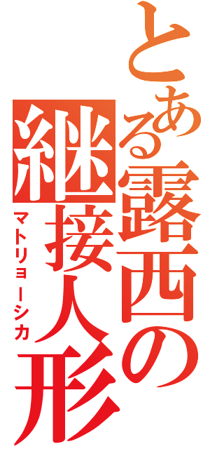 とある露西の継接人形（マトリョーシカ）