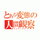 とある変態の人間観察（インデックス）