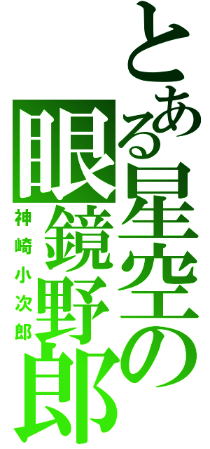 とある星空の眼鏡野郎（神崎小次郎）