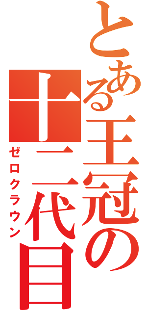 とある王冠の十二代目（ゼロクラウン）