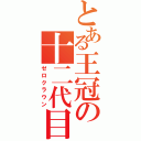 とある王冠の十二代目（ゼロクラウン）