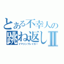 とある不幸人の跳ね返しⅡ（イマジンブレイカー）