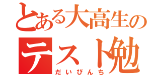 とある大高生のテスト勉強（だいぴんち）