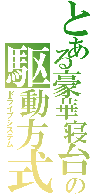 とある豪華寝台の駆動方式（ドライブシステム）