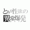 とある性欲の異常爆発（レイプ）