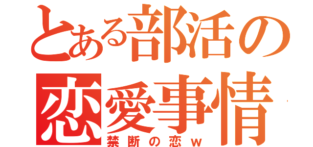 とある部活の恋愛事情（禁断の恋ｗ）