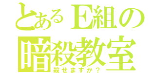 とあるＥ組の暗殺教室（殺せますか？）