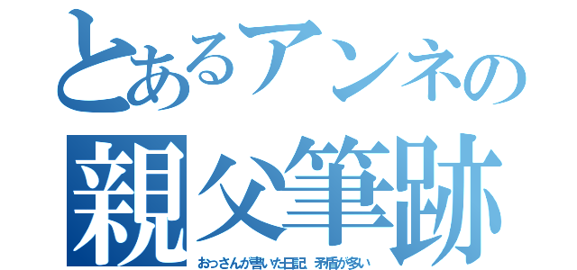 とあるアンネの親父筆跡（おっさんが書いた日記、矛盾が多い）