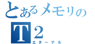 とあるメモリのＴ２（エターナル）