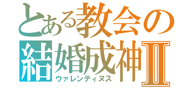 とある教会の結婚成神Ⅱ（ウァレンティヌス）