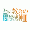 とある教会の結婚成神Ⅱ（ウァレンティヌス）