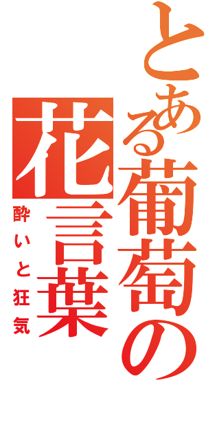 とある葡萄の花言葉（酔いと狂気）