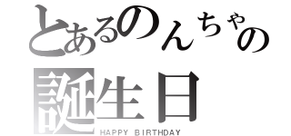 とあるのんちゃんの誕生日（ＨＡＰＰＹ ＢＩＲＴＨＤＡＹ ）