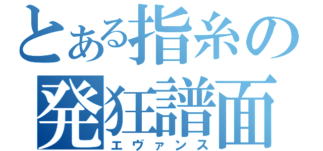 とある指糸の発狂譜面（エヴァンス）