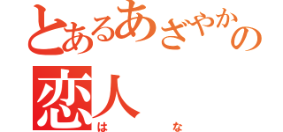 とあるあざやかの恋人（はな）