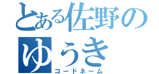 とある佐野のゆうき（コードネーム）