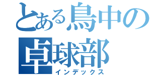 とある鳥中の卓球部（インデックス）