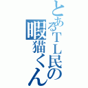 とあるＴＬ民の暇猫くん（）