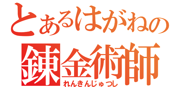 とあるはがねの錬金術師（れんきんじゅつし）