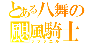 とある八舞の颶風騎士（ラファエル）