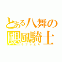 とある八舞の颶風騎士（ラファエル）