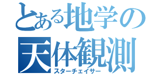 とある地学の天体観測（スターチェイサー）