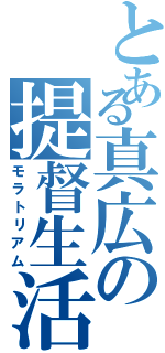 とある真広の提督生活（モラトリアム）