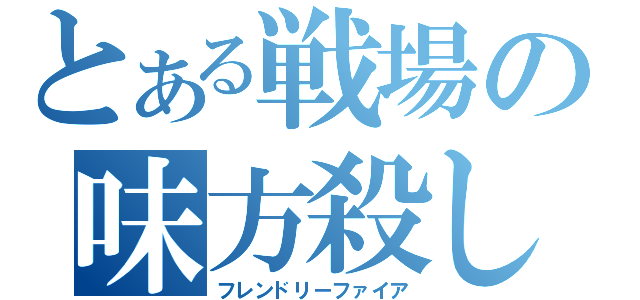 とある戦場の味方殺し（フレンドリーファイア）