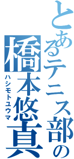 とあるテニス部の橋本悠真（ハシモトユウマ）