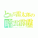 とある雷太郎の暗雲霹靂（ダークネス・アストライア）