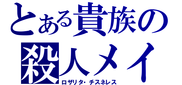 とある貴族の殺人メイド（ロザリタ・チスネレス）