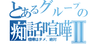 とあるグループの痴話喧嘩Ⅱ（喧嘩はダメ、絶対）