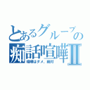 とあるグループの痴話喧嘩Ⅱ（喧嘩はダメ、絶対）