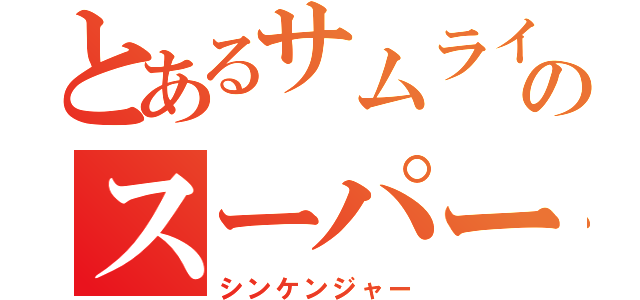 とあるサムライのスーパー戦隊（シンケンジャー）