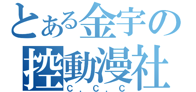 とある金宇の控動漫社（Ｃ．Ｃ．Ｃ）