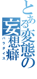 とある変態の妄想癖（パラダイス）