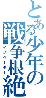 とある少年の戦争根絶（イノベーター）