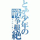 とある少年の戦争根絶（イノベーター）