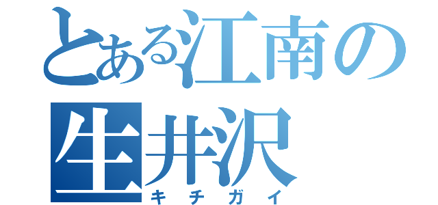 とある江南の生井沢（キチガイ）