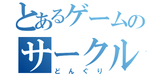 とあるゲームのサークル（どんぐり）