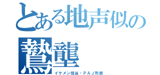 とある地声似の鷙壟（イケメン担当・ＰＡＪ所属）