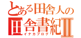 とある田舎人の田舎書紀Ⅱ（イナカブログ）