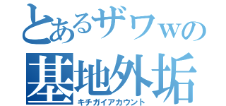 とあるザワｗの基地外垢（キチガイアカウント）