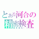 とある河合の精密検査（異常発見！）