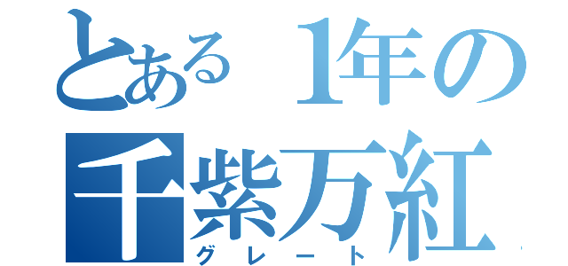 とある１年の千紫万紅（グレート）