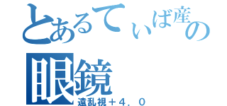 とあるてぃば産の眼鏡（遠乱視＋４．０）